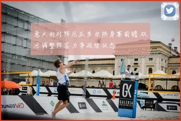 意大利对阵厄瓜多尔热身赛前瞻 双方调整阵容力争延续状态