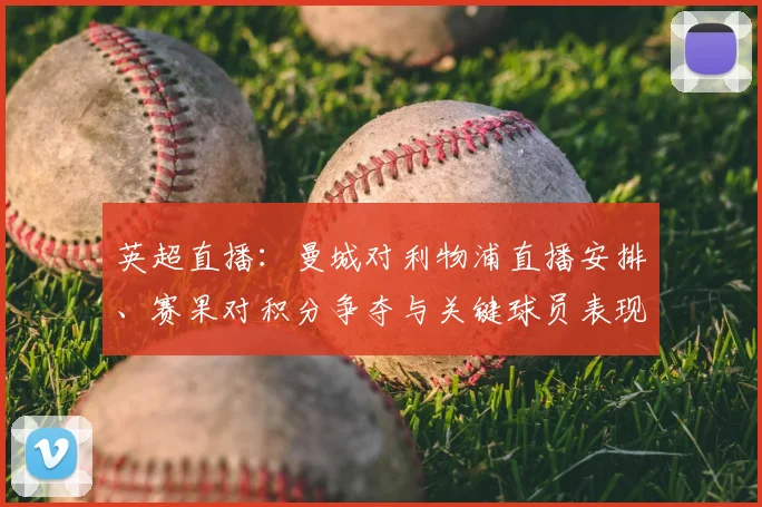 英超直播:曼城对利物浦直播安排、赛果对积分争夺与关键球员表现影响解读