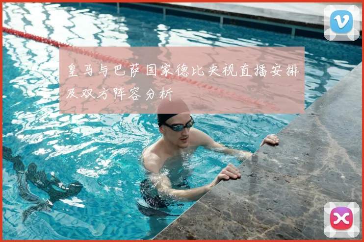 皇马与巴萨国家德比央视直播安排及双方阵容分析