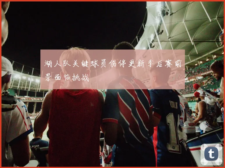 湖人队关键球员伤停更新季后赛前景面临挑战