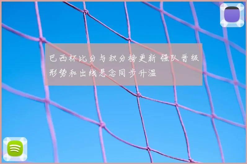 巴西杯比分与积分榜更新 强队晋级形势和出线悬念同步升温
