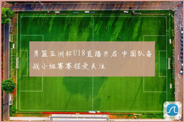 男篮亚洲杯U18直播开启 中国队备战小组赛赛程受关注