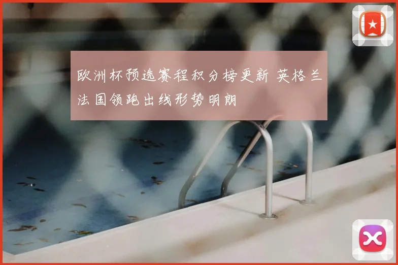 欧洲杯预选赛程积分榜更新 英格兰法国领跑出线形势明朗