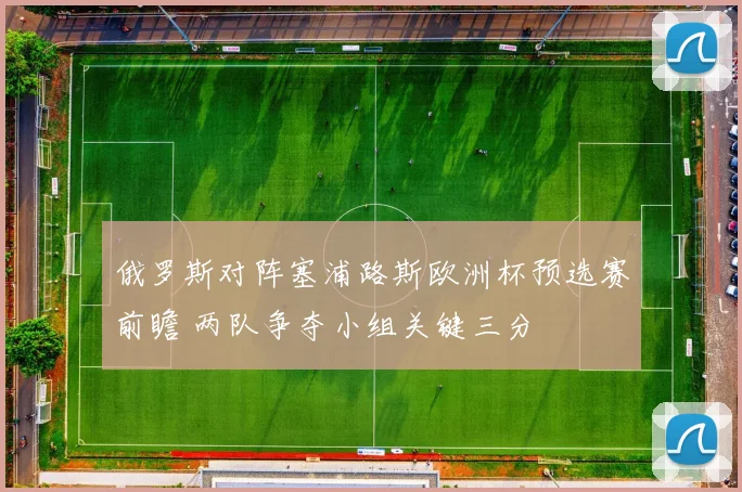 俄罗斯对阵塞浦路斯欧洲杯预选赛前瞻 两队争夺小组关键三分