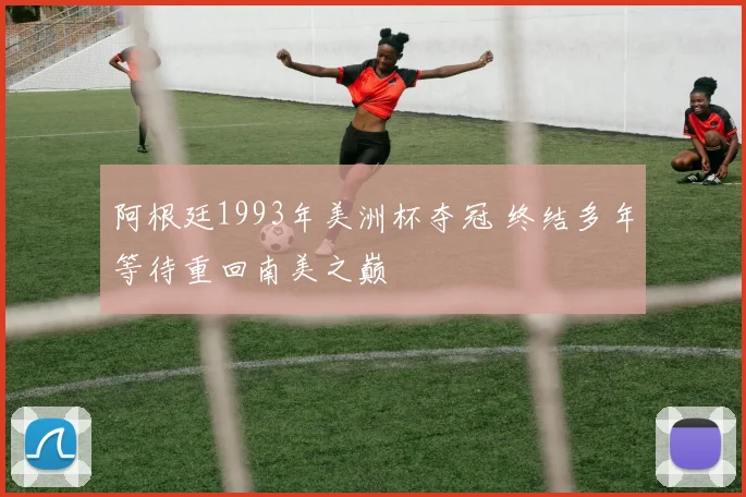 阿根廷1993年美洲杯夺冠 终结多年等待重回南美之巅