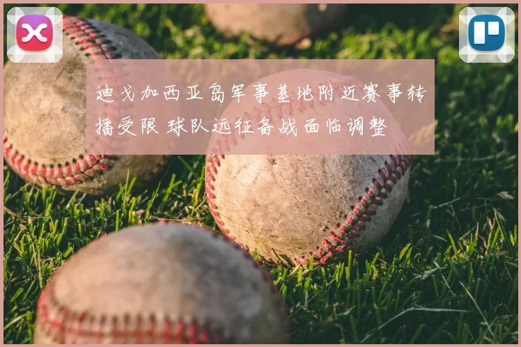 迪戈加西亚岛军事基地附近赛事转播受限 球队远征备战面临调整