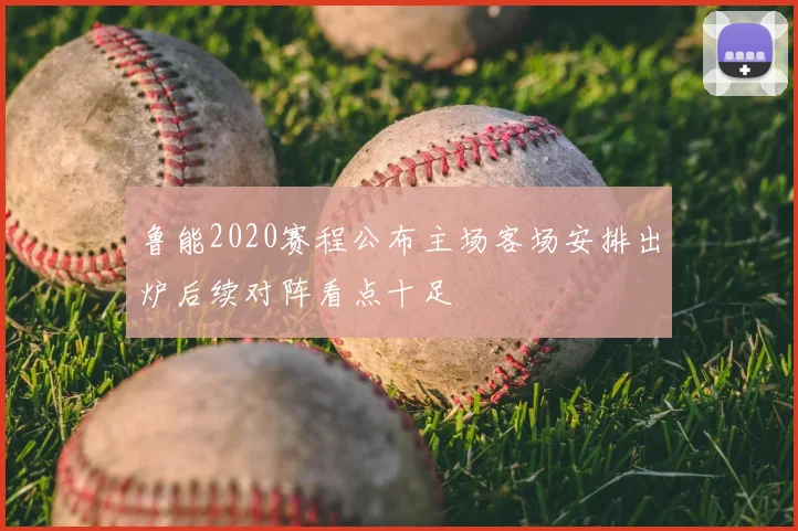 鲁能2020赛程公布主场客场安排出炉后续对阵看点十足