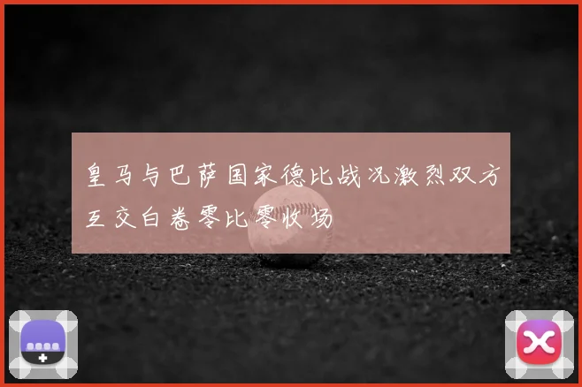 皇马与巴萨国家德比战况激烈双方互交白卷零比零收场