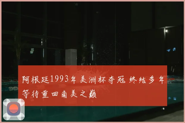 阿根廷1993年美洲杯夺冠 终结多年等待重回南美之巅