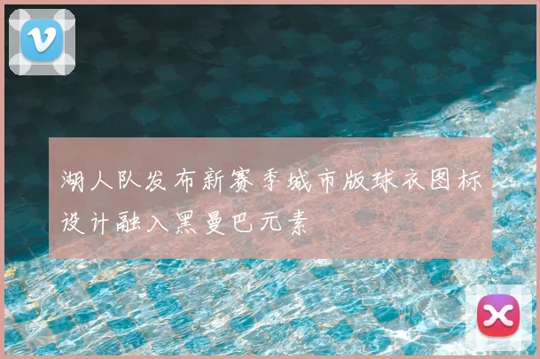 湖人队发布新赛季城市版球衣图标设计融入黑曼巴元素