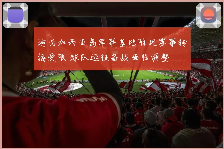 迪戈加西亚岛军事基地附近赛事转播受限 球队远征备战面临调整