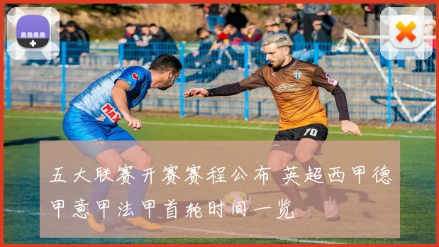 五大联赛开赛赛程公布 英超西甲德甲意甲法甲首轮时间一览
