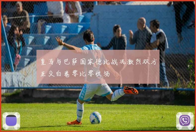 皇马与巴萨国家德比战况激烈双方互交白卷零比零收场