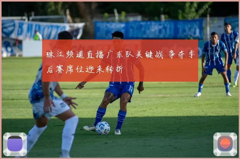 珠江频道直播广东队关键战 争夺季后赛席位迎来转折