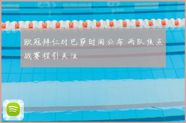 欧冠拜仁对巴萨时间公布 两队焦点战赛程引关注