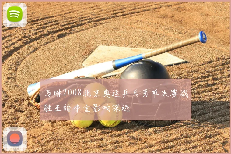 马琳2008北京奥运乒乓男单决赛战胜王皓夺金影响深远