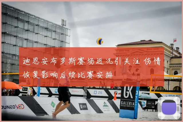 迪恩安布罗斯赛场近况引关注 伤情恢复影响后续比赛安排