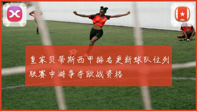 皇家贝蒂斯西甲排名更新球队位列联赛中游争夺欧战资格
