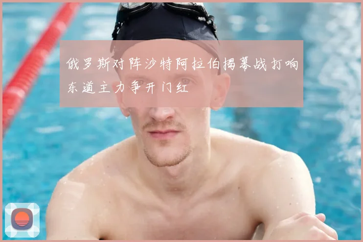 俄罗斯对阵沙特阿拉伯揭幕战打响东道主力争开门红