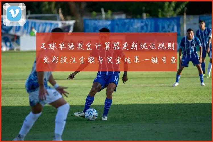 足球单场奖金计算器更新玩法规则 竞彩投注金额与奖金结果一键可查