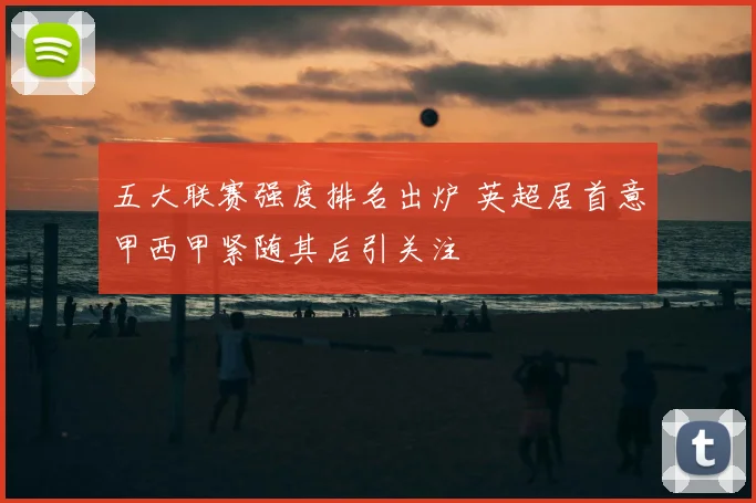 五大联赛强度排名出炉 英超居首意甲西甲紧随其后引关注