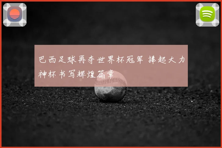 巴西足球再夺世界杯冠军 捧起大力神杯书写辉煌篇章