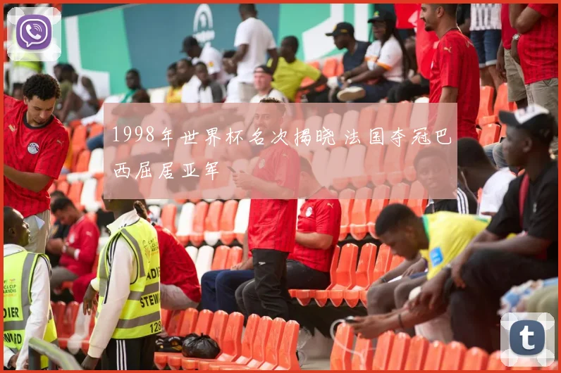 1998年世界杯名次揭晓 法国夺冠巴西屈居亚军