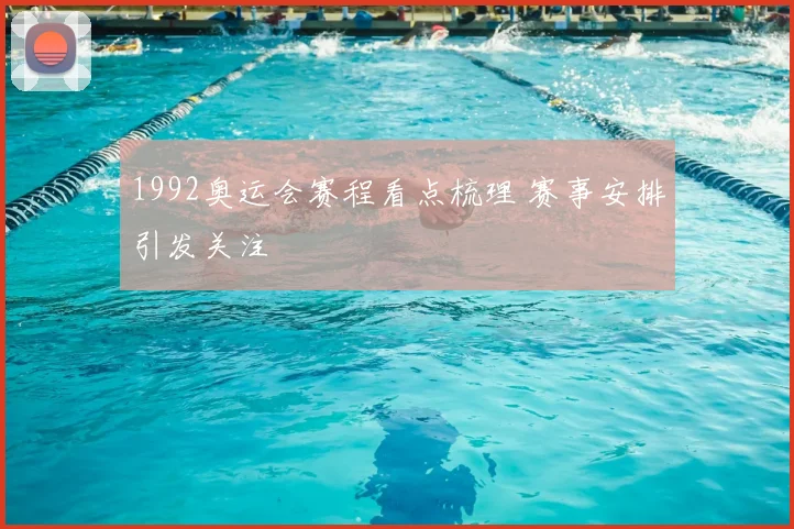 1992奥运会赛程看点梳理 赛事安排引发关注