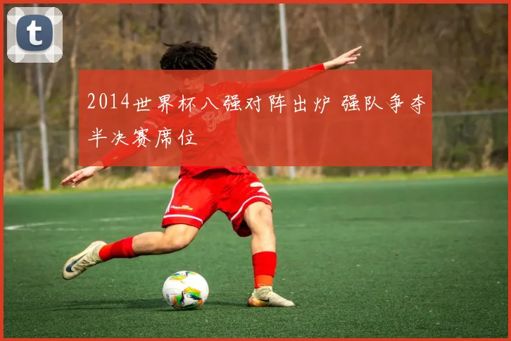 2014世界杯八强对阵出炉 强队争夺半决赛席位