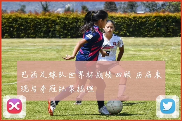 巴西足球队世界杯战绩回顾 历届表现与夺冠纪录梳理
