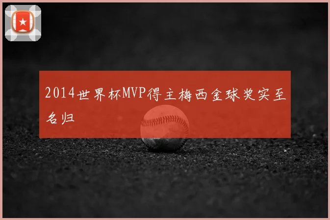 2014世界杯MVP得主梅西金球奖实至名归