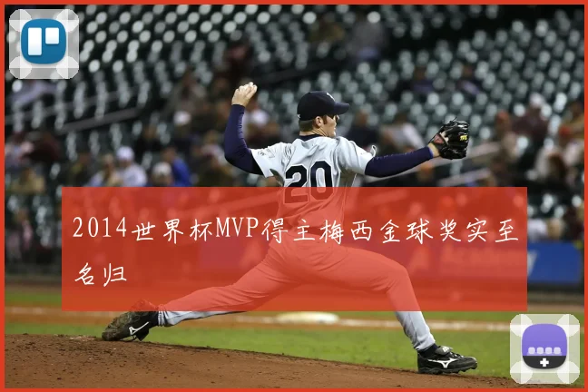 2014世界杯MVP得主梅西金球奖实至名归