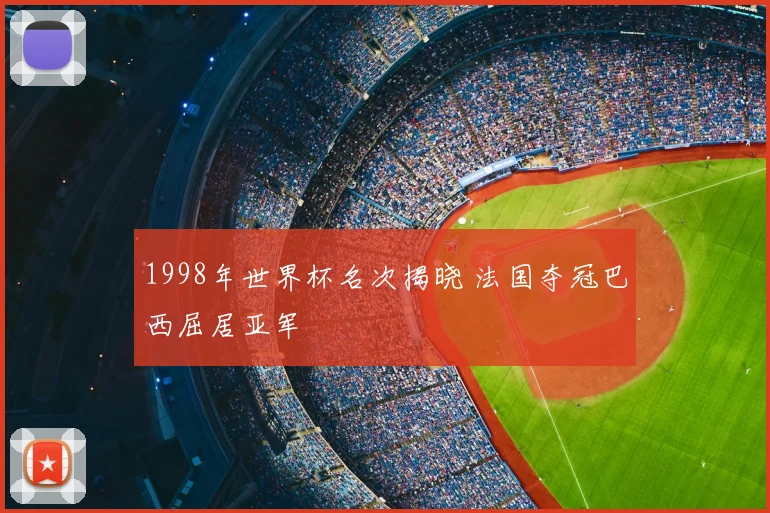 1998年世界杯名次揭晓 法国夺冠巴西屈居亚军